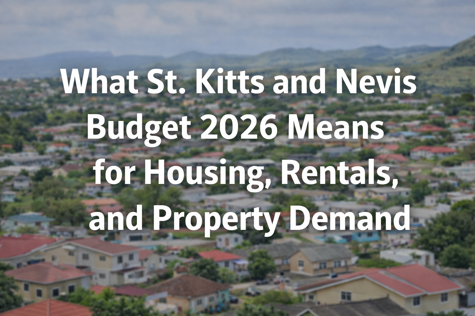 What St. Kitts and Nevis Budget 2026 Means for Housing, Rentals, and Property Demand